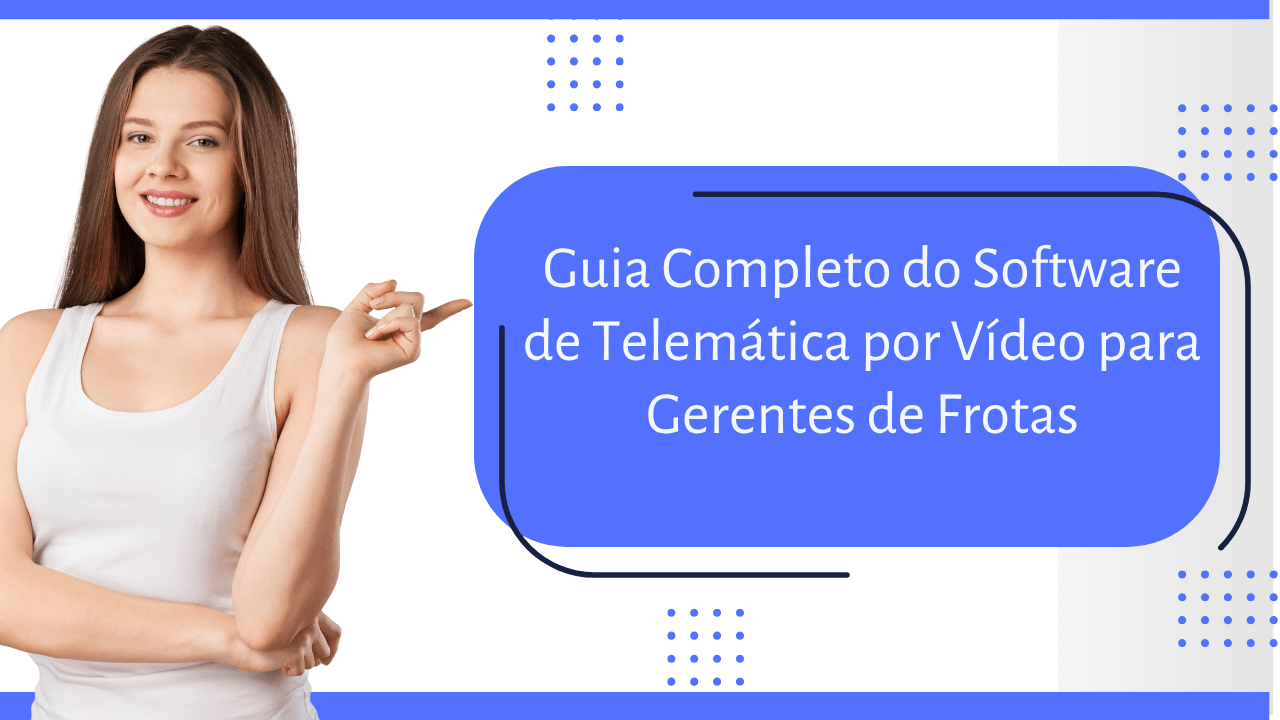 Software de Telemática por Vídeo de Ponta – Um Guia Completo para Gerentes de Frotas