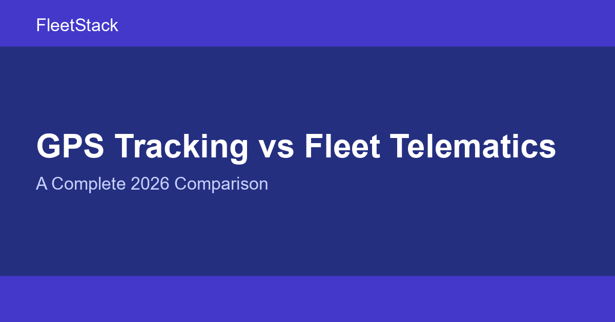 GPS Tracking vs Fleet Telematics: A Complete 2026 Comparison